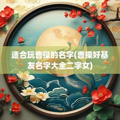 适合玩曹操的名字(曹操好基友名字大全二字女)