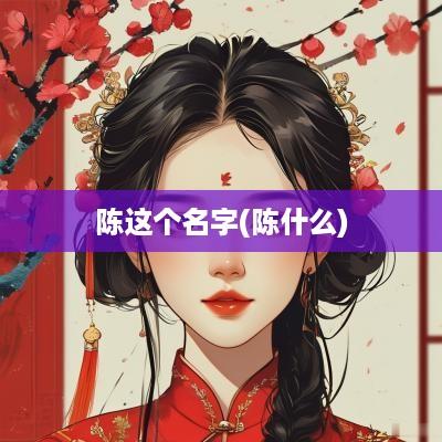 陈这个名字(陈什么)