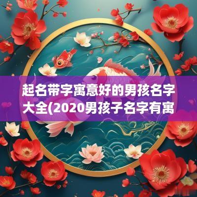 起名带字寓意好的男孩名字大全(2025男孩子名字有寓意的字)