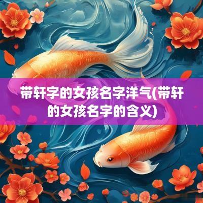 带轩字的女孩名字洋气(带轩的女孩名字的含义)