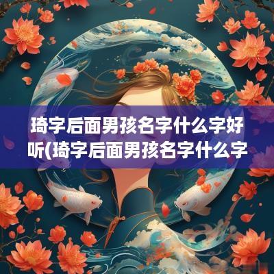 琦字后面男孩名字什么字好听(琦字后面男孩名字什么字好听点)