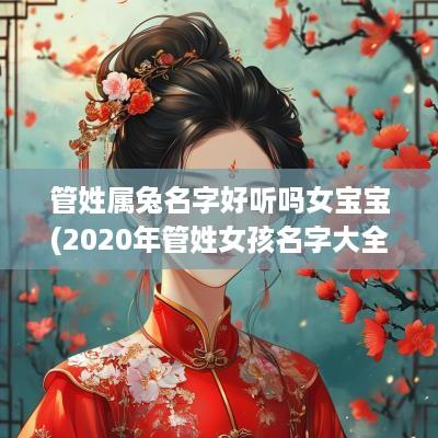 管姓属兔名字好听吗女宝宝(2025年管姓女孩名字大全)
