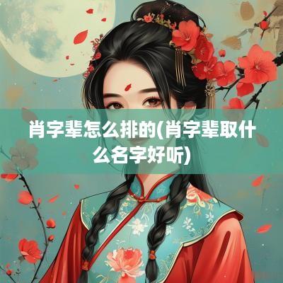 肖字辈怎么排的(肖字辈取什么名字好听)