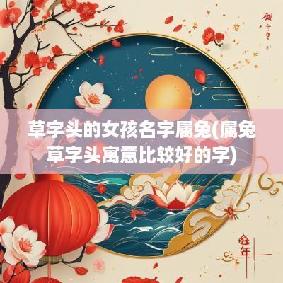 草字头的女孩名字属兔(属兔草字头寓意比较好的字)