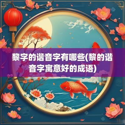 黎字的谐音字有哪些(黎的谐音字寓意好的成语)