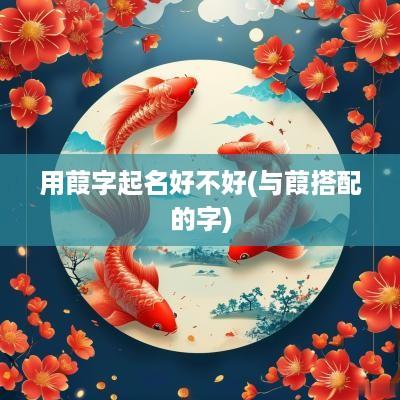 用葭字起名好不好(与葭搭配的字)