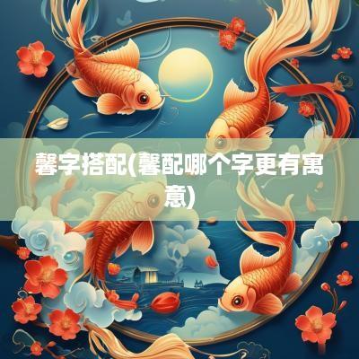 馨字搭配(馨配哪个字更有寓意)