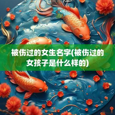 被伤过的女生名字(被伤过的女孩子是什么样的)