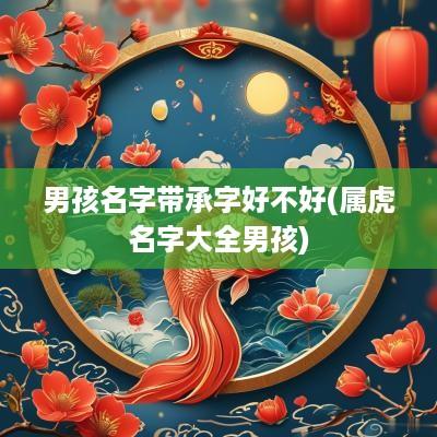 男孩名字带承字好不好(属虎名字大全男孩)