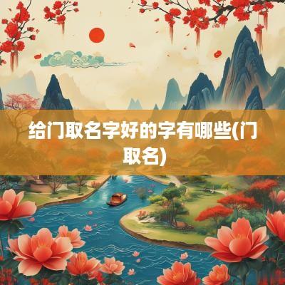 给门取名字好的字有哪些(门 取名)
