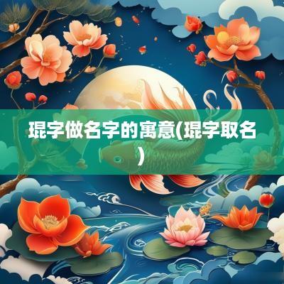琨字做名字的寓意(琨字取名)