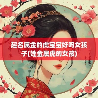 起名属金的虎宝宝好吗女孩子(姓金属虎的女孩)