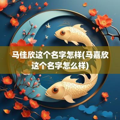 马佳欣这个名字怎样(马嘉欣这个名字怎么样)