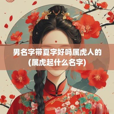 男名字带夏字好吗属虎人的(属虎起什么名字)