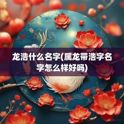 龙浩什么名字(属龙带浩字名字怎么样好吗)