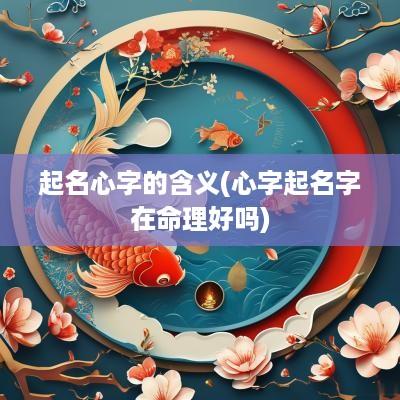 起名心字的含义(心字起名字在命理好吗)