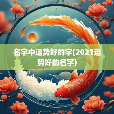 名字中运势好的字(2025运势好的名字)
