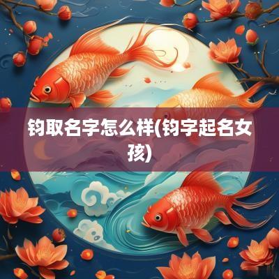 钧取名字怎么样(钧字起名女孩)
