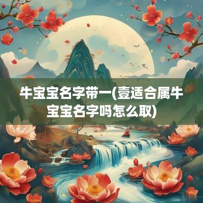 牛宝宝名字带一(壹适合属牛宝宝名字吗怎么取)