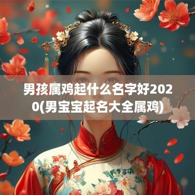 男孩属鸡起什么名字好2025(男宝宝起名大全属鸡)