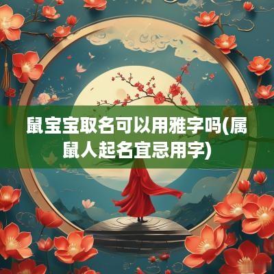 鼠宝宝取名可以用雅字吗(属鼠人起名宜忌用字)