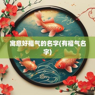 寓意好福气的名字(有福气名字)