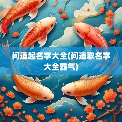 问道起名字大全(问道取名字大全霸气)