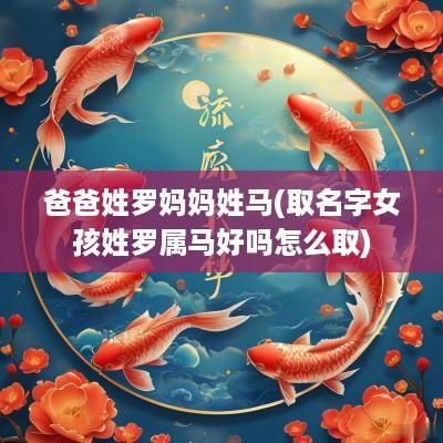 爸爸姓罗妈妈姓马(取名字女孩姓罗属马好吗怎么取)