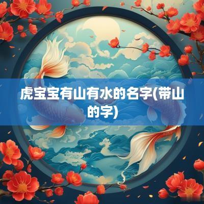 虎宝宝有山有水的名字(带山的字)