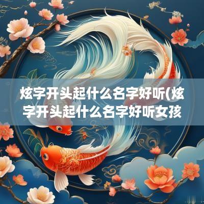 炫字开头起什么名字好听(炫字开头起什么名字好听女孩)