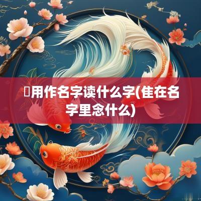 笒用作名字读什么字(隹在名字里念什么)