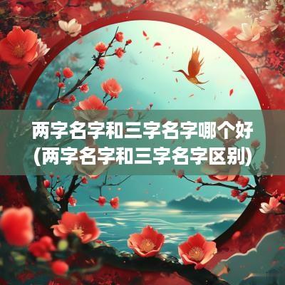 两字名字和三字名字哪个好(两字名字和三字名字区别)