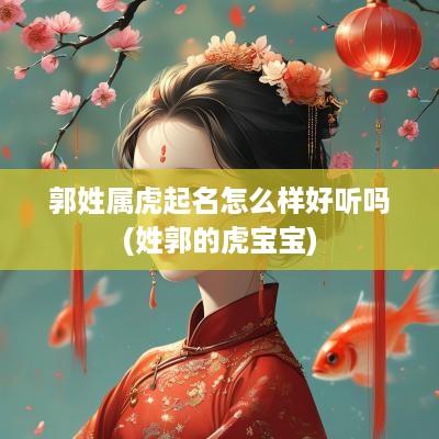 郭姓属虎起名怎么样好听吗(姓郭的虎宝宝)