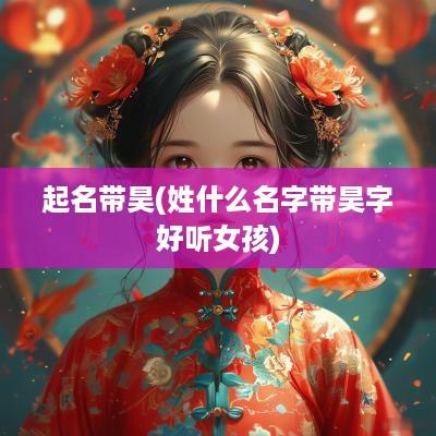 起名带昊(姓什么名字带昊字好听女孩)