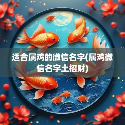 适合属鸡的微信名字(属鸡微信名字土招财)