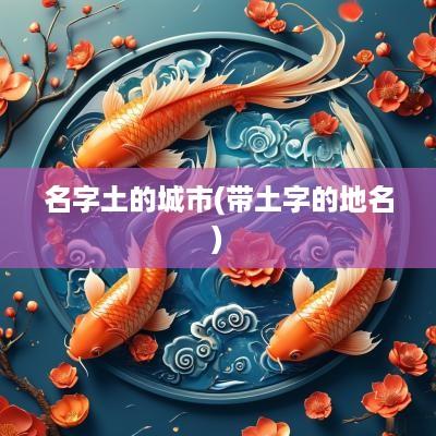 名字土的城市(带土字的地名)