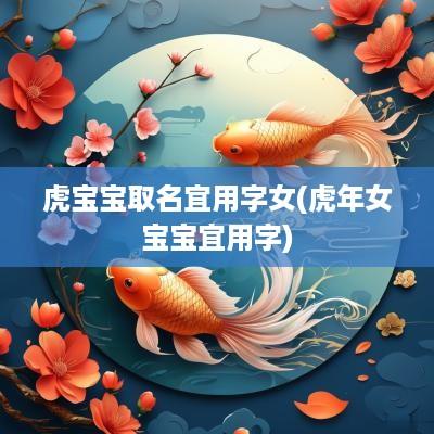 虎宝宝取名宜用字女(蛇年女宝宝宜用字)