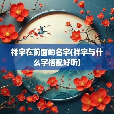祥字在前面的名字(祥字与什么字搭配好听)