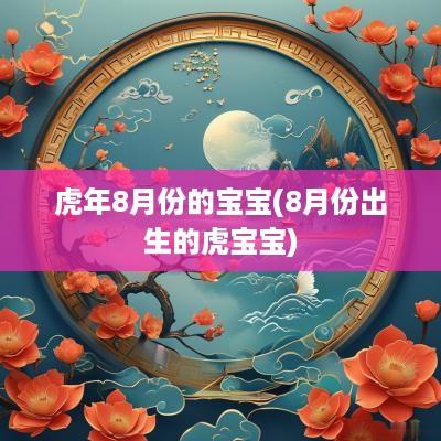 蛇年8月份的宝宝(8月份出生的虎宝宝)