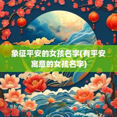 象征平安的女孩名字(有平安寓意的女孩名字)