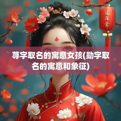 荨字取名的寓意女孩(勋字取名的寓意和象征)