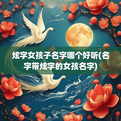 炫字女孩子名字哪个好听(名字带炫字的女孩名字)