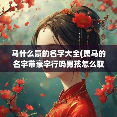 马什么豪的名字大全(属马的名字带豪字行吗男孩怎么取)
