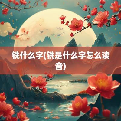 铣什么字(铣是什么字怎么读音)