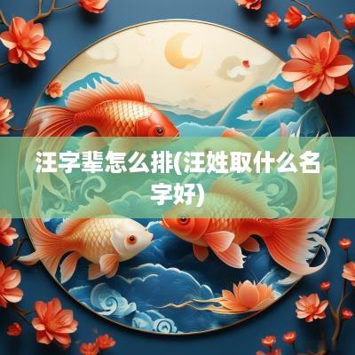 汪字辈怎么排(汪姓取什么名字好)