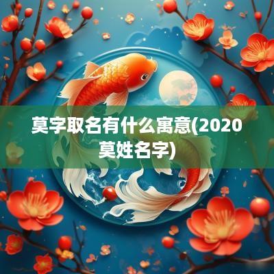莫字取名有什么寓意(2025莫姓名字)