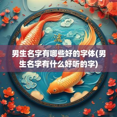 男生名字有哪些好的字体(男生名字有什么好听的字)
