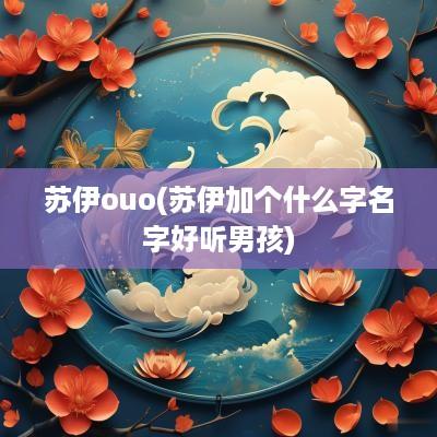 苏伊ouo(苏伊加个什么字名字好听男孩)