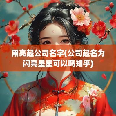 用亮起公司名字(公司起名为闪亮星星可以吗知乎)