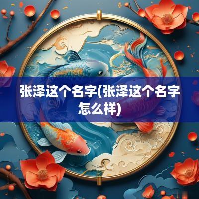 张泽这个名字(张泽这个名字怎么样)